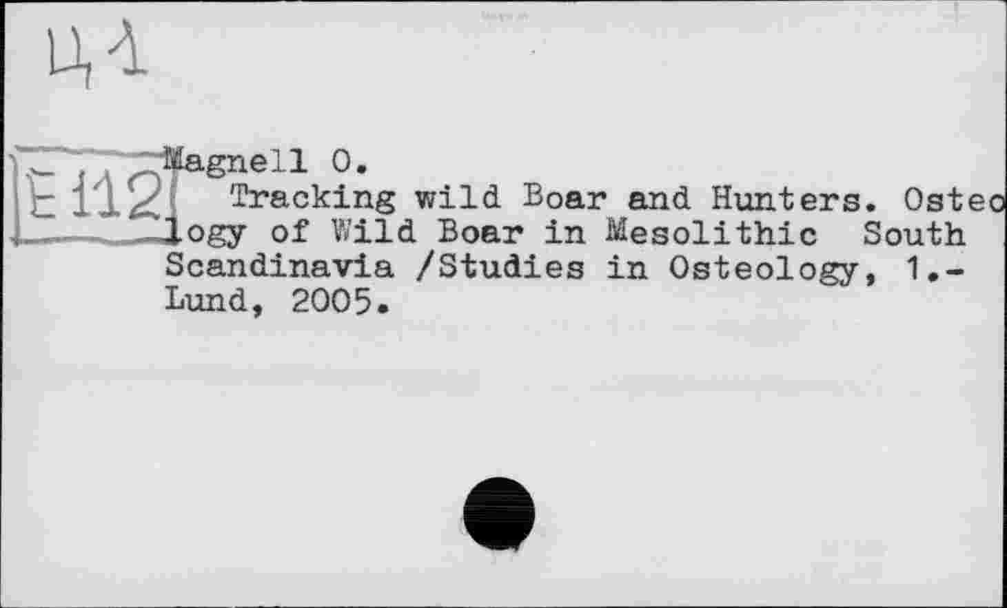 ﻿U, à
, Magnell 0.
It 1121 Tracking wild Boar and Hunters
1— 2Hogy of Wild Boar in Mesolithic Scandinavia /Studies in Osteology Lund, 2005.
South , 1.-